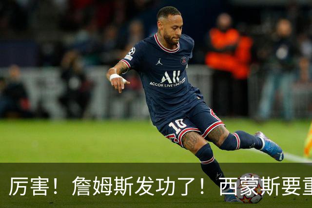 厉害！詹姆斯发功了！西蒙斯要重回老东家？