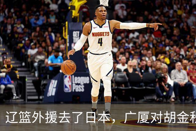 辽篮外援去了日本，广厦对胡金秋态度明朗，北京签桑普森另有原因