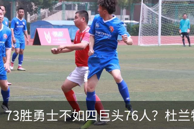 73胜勇士不如四巨头76人？杜兰特再怼网友，两队谁更强答案很清楚